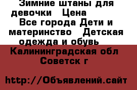 Зимние штаны для девочки › Цена ­ 1 500 - Все города Дети и материнство » Детская одежда и обувь   . Калининградская обл.,Советск г.